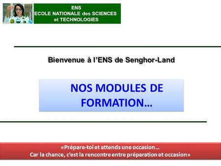 Bienvenue à lENS de Senghor-Land NOS MODULES DE FORMATION… ENS ECOLE NATIONALE des SCIENCES et TECHNOLOGIES «Prépare-toi et attends une occasion… Car la.