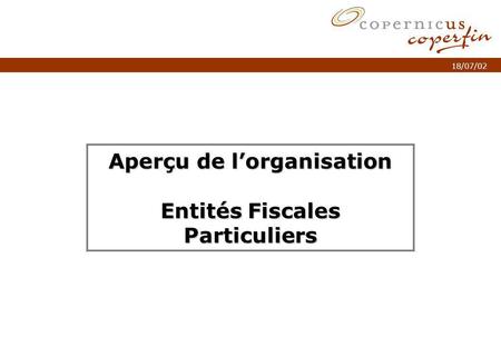 P. 1Titel van de presentatie 18/07/02 Aperçu de lorganisation Entités Fiscales Particuliers.