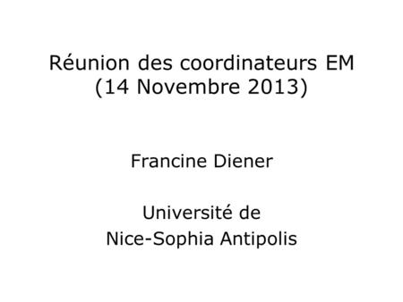 Réunion des coordinateurs EM (14 Novembre 2013) Francine Diener Université de Nice-Sophia Antipolis.