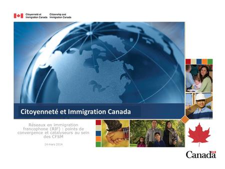 Réseaux en immigration francophone (RIF) : points de convergence et catalyseurs au sein des CFSM 14 mars 2014 Citoyenneté et Immigration Canada.