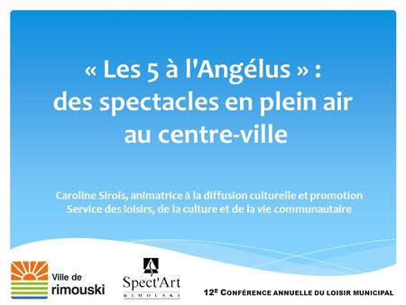 « Les 5 à l'Angélus » : des spectacles en plein air au centre-ville 12 E C ONFÉRENCE ANNUELLE DU LOISIR MUNICIPAL Caroline Sirois, animatrice à la diffusion.