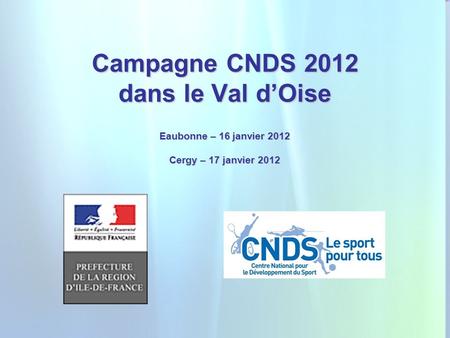 1 Campagne CNDS 2012 dans le Val dOise Eaubonne – 16 janvier 2012 Cergy – 17 janvier 2012.