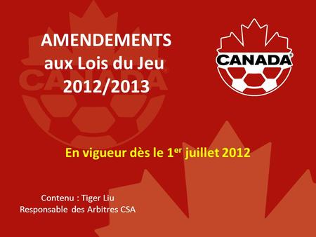 AMENDEMENTS aux Lois du Jeu 2012/2013 En vigueur dès le 1 er juillet 2012 Contenu : Tiger Liu Responsable des Arbitres CSA.