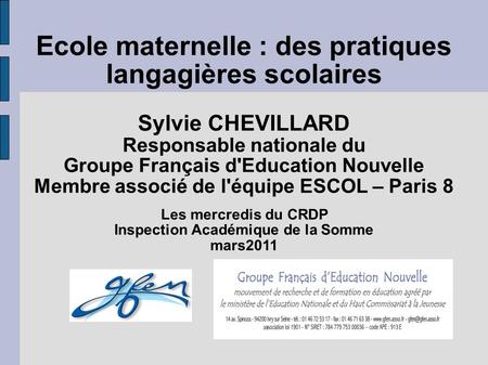 Ecole maternelle : des pratiques langagières scolaires Sylvie CHEVILLARD Responsable nationale du Groupe Français d'Education Nouvelle Membre associé.