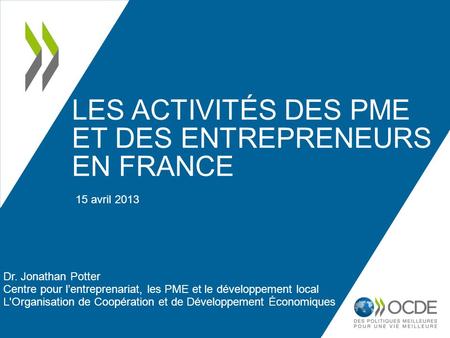 LES ACTIVITÉS DES PME ET DES ENTREPRENEURS EN FRANCE Dr. Jonathan Potter Centre pour lentreprenariat, les PME et le développement local L'Organisation.