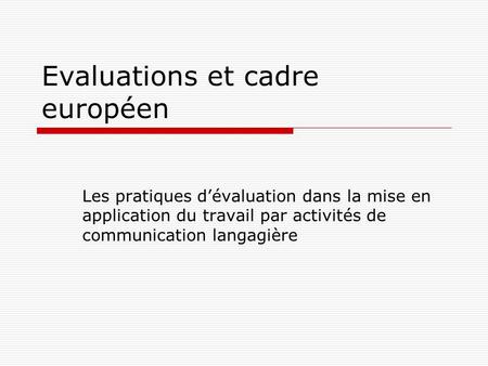 Evaluations et cadre européen Les pratiques dévaluation dans la mise en application du travail par activités de communication langagière.