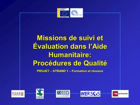 Missions de suivi et Évaluation dans lAide Humanitaire: Procédures de Qualité PROJET – STRAND 1 – Formation et réseaux.