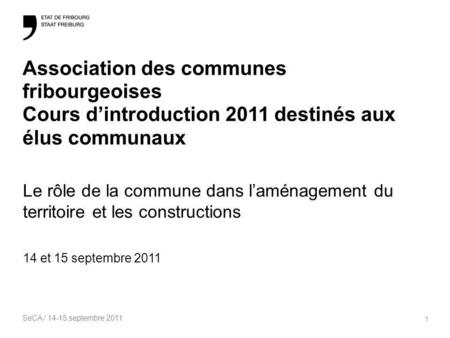 SeCA / 14-15 septembre 2011 1 Association des communes fribourgeoises Cours dintroduction 2011 destinés aux élus communaux Le rôle de la commune dans laménagement.