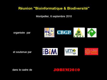 Réunion Bioinformatique & Biodiversité Montpellier, 6 septembre 2010 organisée par et soutenue par dans le cadre de JOBIM2010.