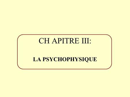 CH	APITRE III: LA PSYCHOPHYSIQUE.