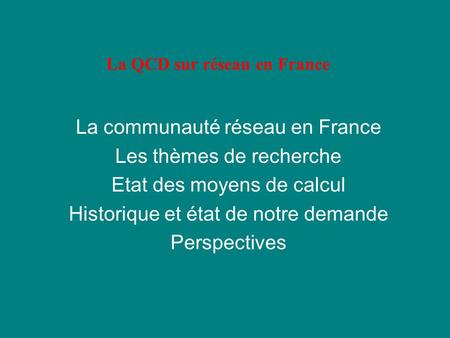 La QCD sur réseau en France La communauté réseau en France Les thèmes de recherche Etat des moyens de calcul Historique et état de notre demande Perspectives.