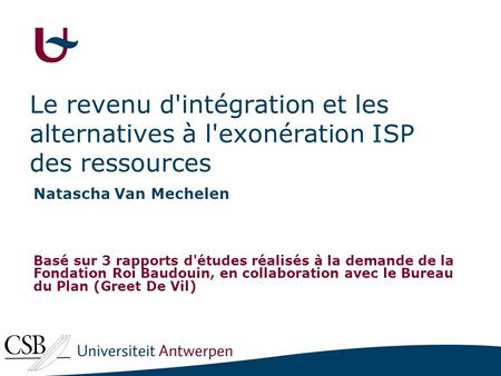 Le revenu d'intégration et les alternatives à l'exonération ISP des ressources Natascha Van Mechelen Basé sur 3 rapports d'études réalisés à la demande.