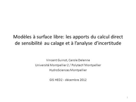 Modèles à surface libre: les apports du calcul direct de sensibilité au calage et à l’analyse d’incertitude Vincent Guinot, Carole Delenne Université Montpellier.