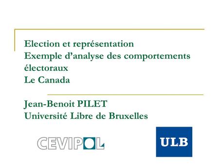 Election et représentation Exemple danalyse des comportements électoraux Le Canada Jean-Benoit PILET Université Libre de Bruxelles.