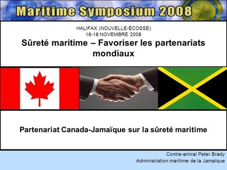 HALIFAX (NOUVELLE-ÉCOSSE) 16-18 NOVEMBRE 2008 Sûreté maritime – Favoriser les partenariats mondiaux Contre-amiral Peter Brady Administration maritime de.