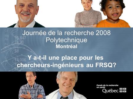 Journée de la recherche 2008 Polytechnique Montréal Y a-t-il une place pour les chercheurs-ingénieurs au FRSQ?