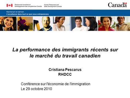 La performance des immigrants récents sur le marché du travail canadien Cristiana Pescarus RHDCC Conférence sur l'économie de l'immigration Le 29 octobre.