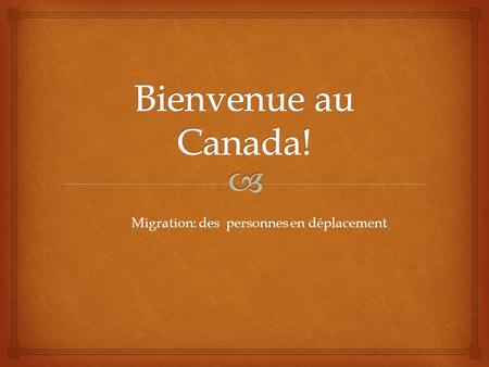 Bienvenue au Canada! Migration: des personnes en déplacement.