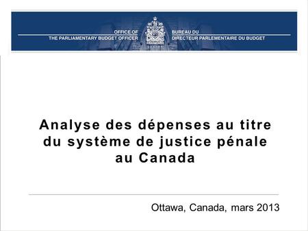 Analyse des dépenses au titre du système de justice pénale au Canada Ottawa, Canada, mars 2013.