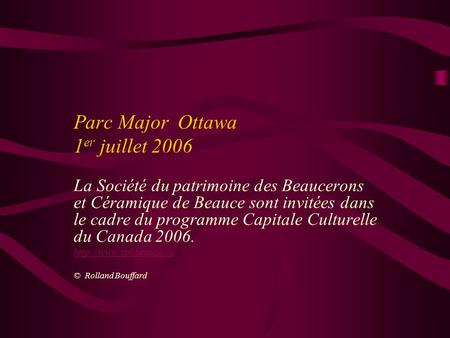 Parc Major Ottawa 1 er juillet 2006 La Société du patrimoine des Beaucerons et Céramique de Beauce sont invitées dans le cadre du programme Capitale Culturelle.