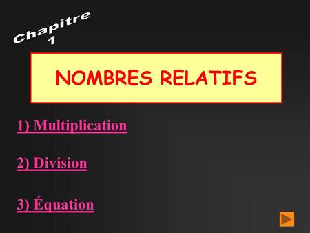 Chapitre 1 NOMBRES RELATIFS 1) Multiplication 2) Division 3) Équation.