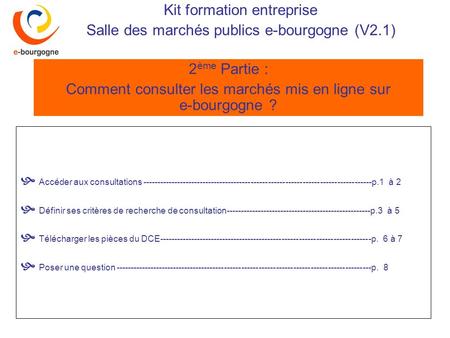 Kit formation entreprise Salle des marchés publics e-bourgogne (V2.1) 2 ème Partie : Comment consulter les marchés mis en ligne sur e-bourgogne ? Accéder.