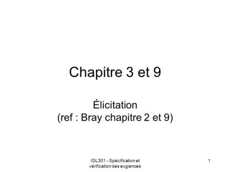 IGL301 - Spécification et vérification des exgiences 1 Chapitre 3 et 9 Élicitation (ref : Bray chapitre 2 et 9)