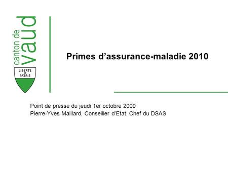 Point de presse du jeudi 1er octobre 2009 Pierre-Yves Maillard, Conseiller dEtat, Chef du DSAS Primes dassurance-maladie 2010.