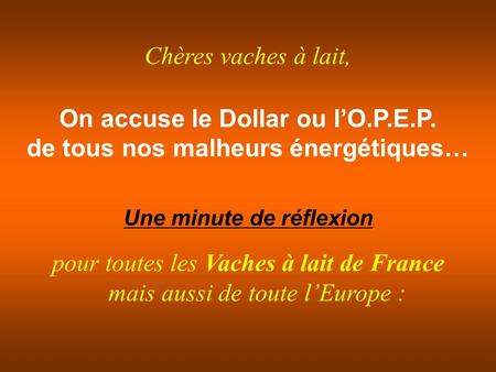 On accuse le Dollar ou lO.P.E.P. de tous nos malheurs énergétiques… Une minute de réflexion pour toutes les Vaches à lait de France mais aussi de toute.