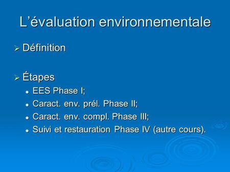 Lévaluation environnementale Définition Définition Étapes Étapes EES Phase I; EES Phase I; Caract. env. prél. Phase II; Caract. env. prél. Phase II; Caract.