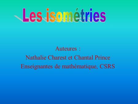 Les isométries Auteures : Nathalie Charest et Chantal Prince