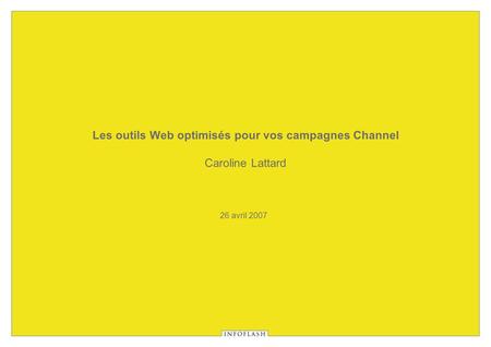 26 avril 2007 Les outils Web optimisés pour vos campagnes Channel Caroline Lattard.