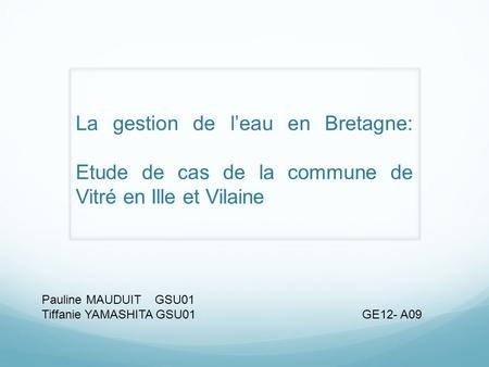 La gestion de l’eau en Bretagne: Etude de cas de la commune de Vitré en Ille et Vilaine Pauline MAUDUIT GSU01 Tiffanie YAMASHITA GSU01 GE12- A09.