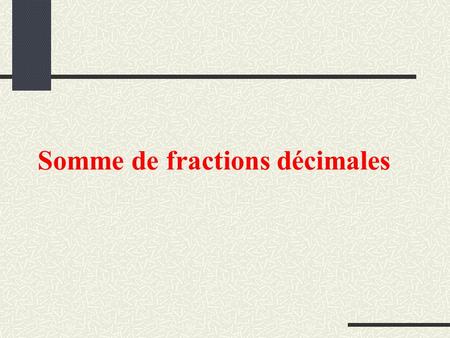 Somme de fractions décimales. PRESENTATION DE LACTIVITE Niveau Classe de sixième Éventuellement en cinquième (en remédiation)