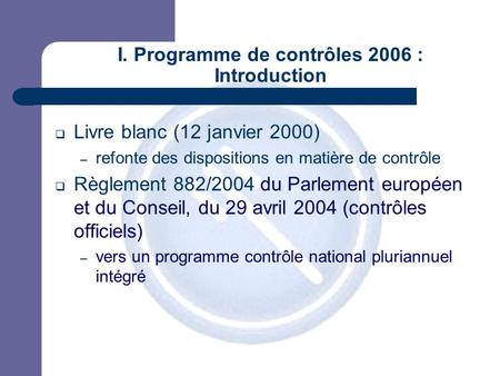 JPM I. Programme de contrôles 2006 : Introduction Livre blanc (12 janvier 2000) – refonte des dispositions en matière de contrôle Règlement 882/2004 du.