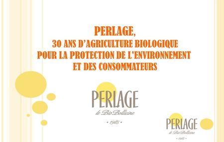 PERLAGE, 30 ANS DAGRICULTURE BIOLOGIQUE POUR LA PROTECTION DE L'ENVIRONNEMENT ET DES CONSOMMATEURS.