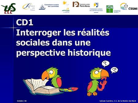 CD1 Interroger les réalités sociales dans une perspective historique Octobre 08 Sylvain Carrière, C.S. de la Rivière-du-Nord.