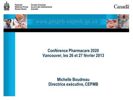 Conférence Pharmacare 2020 Vancouver, les 26 et 27 février 2013 Michelle Boudreau Directrice exécutive, CEPMB.