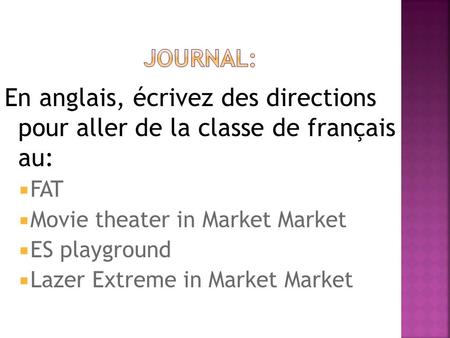 En anglais, écrivez des directions pour aller de la classe de français au: FAT Movie theater in Market Market ES playground Lazer Extreme in Market Market.