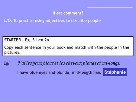 _____________________ Il est comment? L/O: To practise using adjectives to describe people STARTER – Pg. 31 ex 2a Copy each sentence in your book and match.