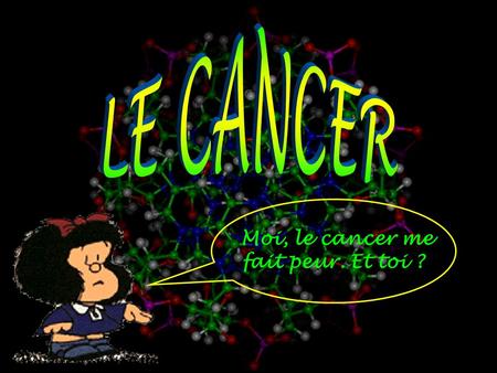 LE CANCER Moi, le cancer me fait peur. Et toi ?.