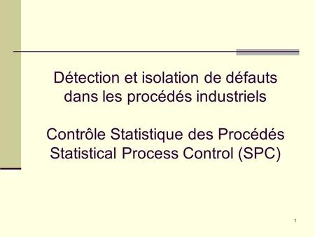 Détection et isolation de défauts dans les procédés industriels Contrôle Statistique des Procédés Statistical Process Control (SPC)