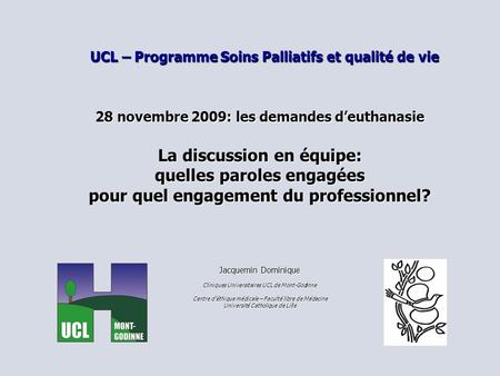 UCL – Programme Soins Palliatifs et qualité de vie 28 novembre 2009: les demandes deuthanasie La discussion en équipe: quelles paroles engagées pour quel.