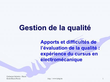 Gestion de la qualité Apports et difficultés de l’évaluation de la qualité : expérience du cursus en électromécanique Catherine Mathelin - Haute Ecole.