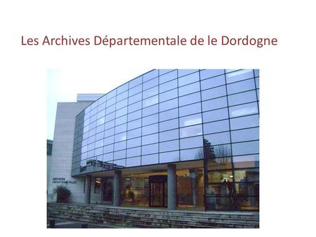 Les Archives Départementale de le Dordogne. Présentation – Ce jeudi 13 octobre 2011, nous nous sommes rendus aux archives départementales de Périgueux.
