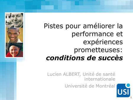 Pistes pour améliorer la performance et expériences prometteuses: conditions de succès Lucien ALBERT, Unité de santé internationale Université de Montréal.