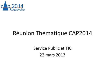 Réunion Thématique CAP2014 Service Public et TIC 22 mars 2013.