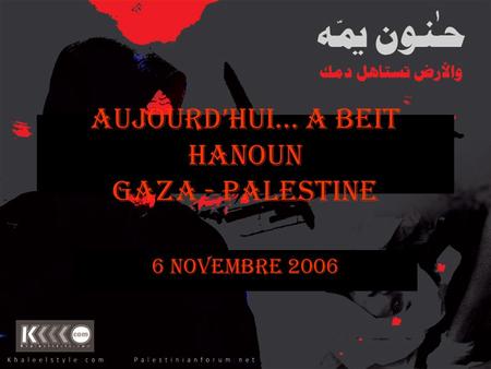 AUJOURDHUI… A Beit Hanoun Gaza - Palestine 6 NOVEMBRE 2006.