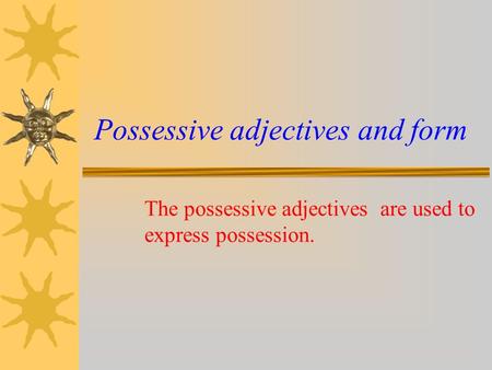 Possessive adjectives and form The possessive adjectives are used to express possession.