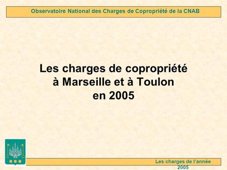 Les charges de copropriété à Marseille et à Toulon en 2005 Observatoire National des Charges de Copropriété de la CNAB Les charges de lannée 2005.